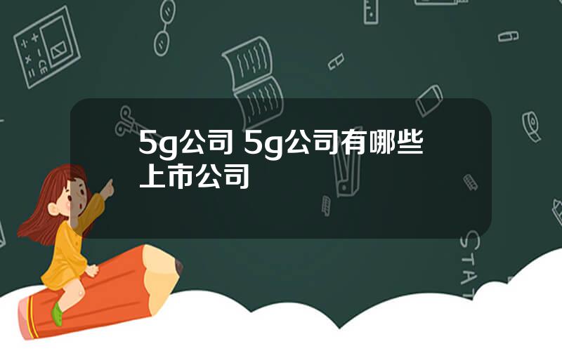 5g公司 5g公司有哪些上市公司